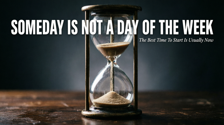 Vintage hourglass with sand running out on dark wood. Text: "SOMEDAY IS NOT A DAY OF THE WEEK - The Best Time To Start Is Usually Now."